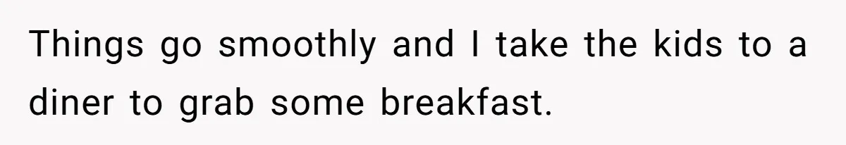 Things go smoothly and I take the kids to a diner to grab some breakfast.