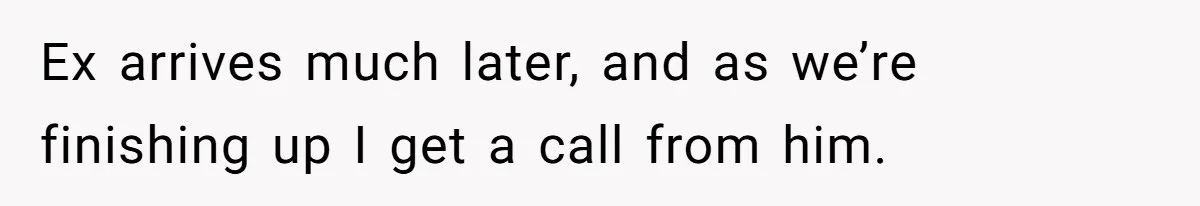 Ex arrives much later, and as we’re finishing up I get a call from him.