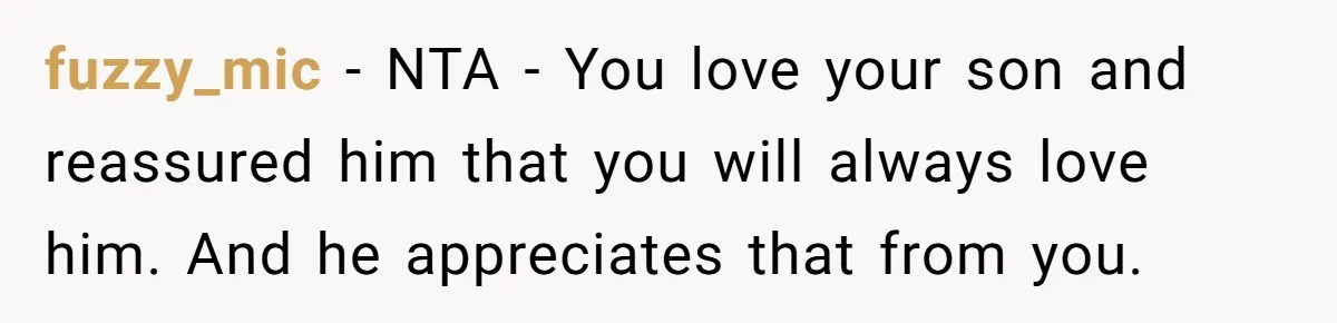 fuzzy_mic − NTA - You love your son and reassured him that you will always love him. And he appreciates that from you.