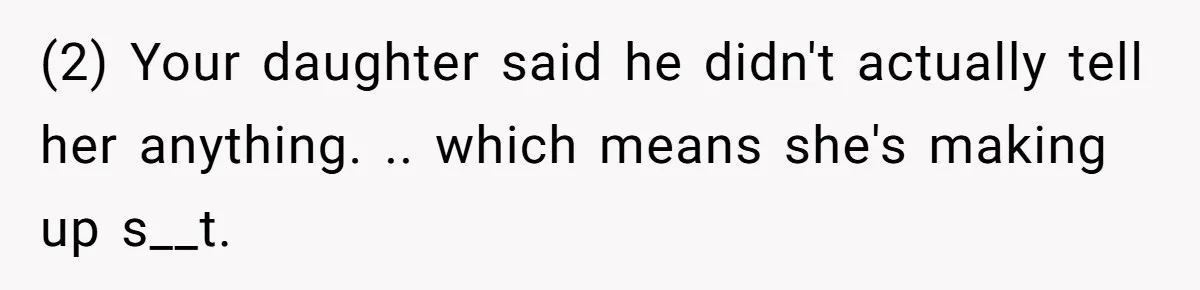 (2) Your daughter said he didn't actually tell her anything. .. which means she's making up s__t.