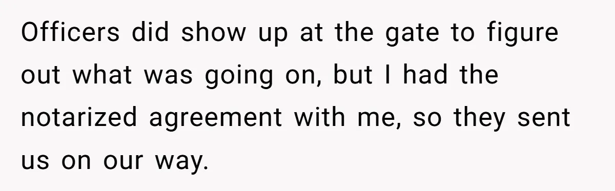 Officers did show up at the gate to figure out what was going on, but I had the notarized agreement with me, so they sent us on our way.