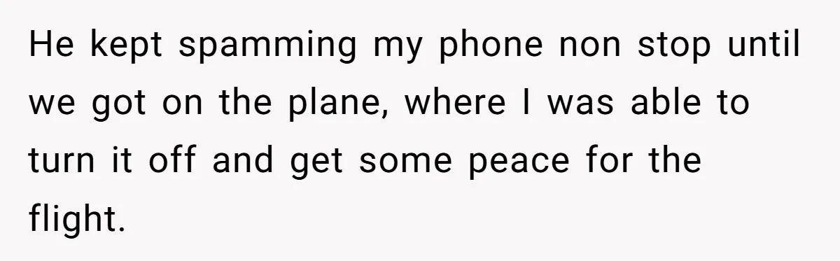 He kept spamming my phone non stop until we got on the plane, where I was able to turn it off and get some peace for the flight.