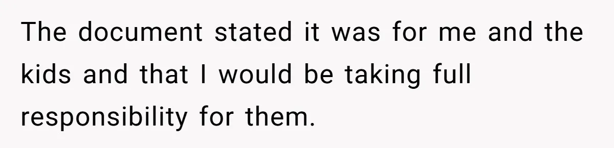 The document stated it was for me and the kids and that I would be taking full responsibility for them.