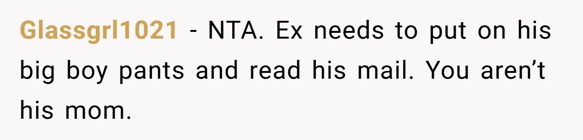 Glassgrl1021 − NTA. Ex needs to put on his big boy pants and read his mail. You aren’t his mom.