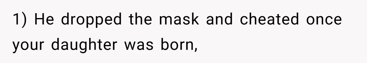 1) He dropped the mask and cheated once your daughter was born,