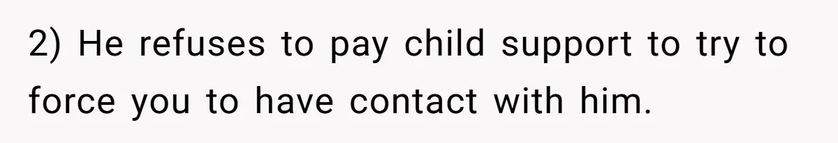 2) He refuses to pay child support to try to force you to have contact with him.