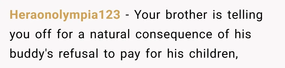 Heraonolympia123 − Your brother is telling you off for a natural consequence of his buddy's refusal to pay for his children,