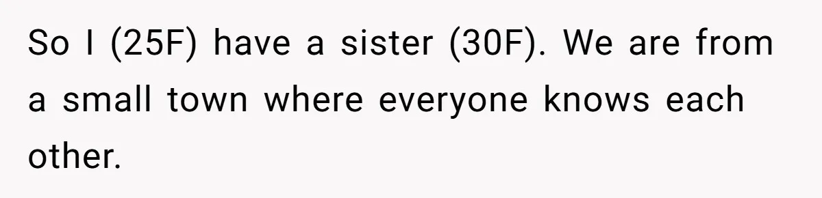 So I (25F) have a sister (30F). We are from a small town where everyone knows each other.