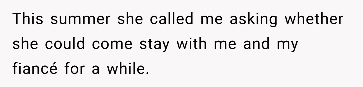 This summer she called me asking whether she could come stay with me and my fiancé for a while.