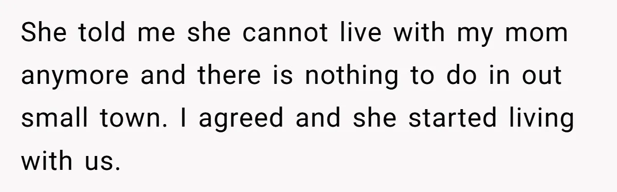 She told me she cannot live with my mom anymore and there is nothing to do in out small town. I agreed and she started living with us.