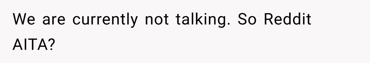 We are currently not talking. So Reddit AITA?