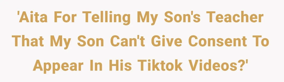 'AITA for telling my son's teacher that my son can't give consent to appear in his TikTok videos?'