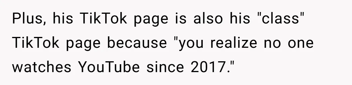 Plus, his TikTok page is also his "class" TikTok page because "you realize no one watches YouTube since 2017."