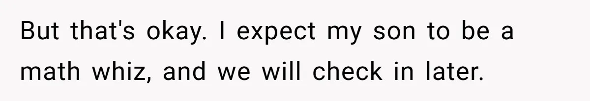 But that's okay. I expect my son to be a math whiz, and we will check in later.