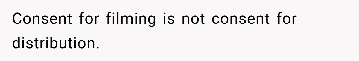 Consent for filming is not consent for distribution.