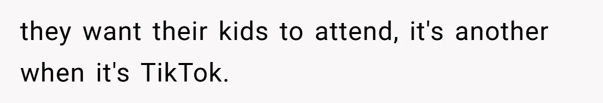 they want their kids to attend, it's another when it's TikTok.