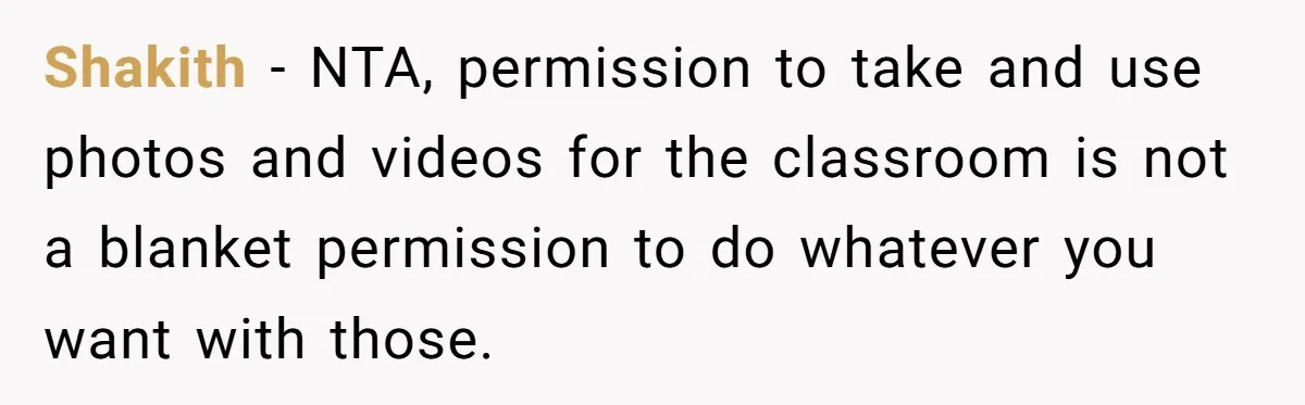 Shakith − NTA, permission to take and use photos and videos for the classroom is not a blanket permission to do whatever you want with those.