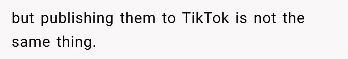 but publishing them to TikTok is not the same thing.