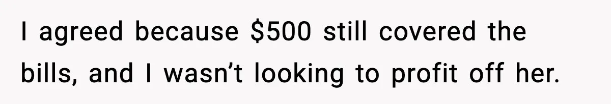 I agreed because $500 still covered the bills, and I wasn’t looking to profit off her.