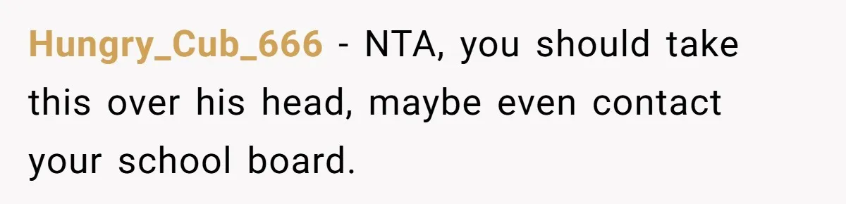 Hungry_Cub_666 − NTA, you should take this over his head, maybe even contact your school board.