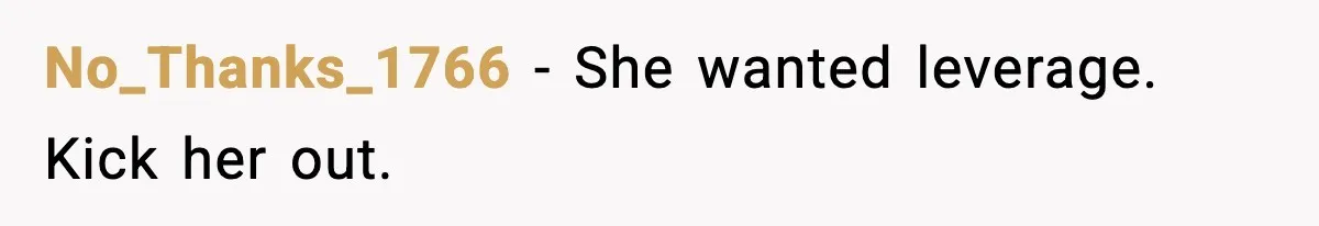 No_Thanks_1766 - She wanted leverage. Kick her out.