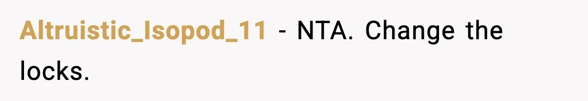 Altruistic_Isopod_11 - NTA. Change the locks.