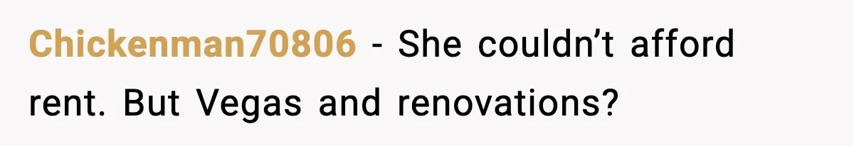 Chickenman70806 - She couldn’t afford rent. But Vegas and renovations?