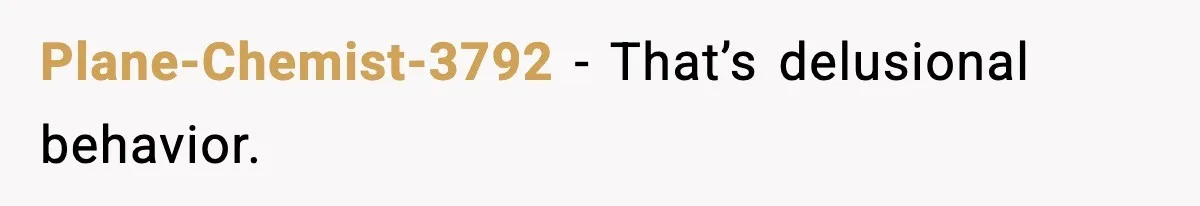 Plane-Chemist-3792 - That’s delusional behavior.