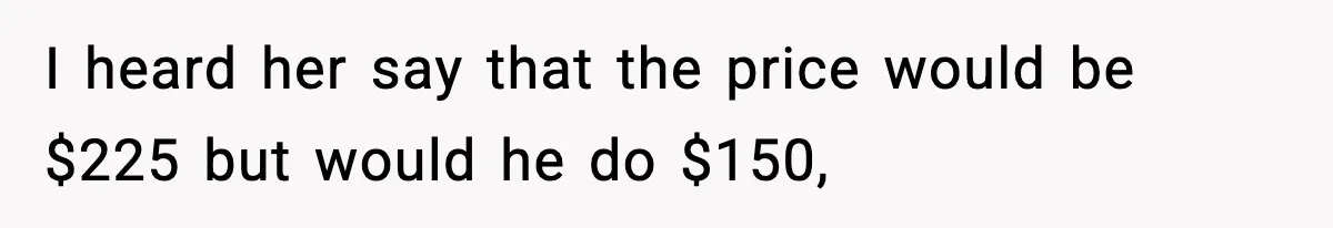 I heard her say that the price would be $225 but would he do $150,