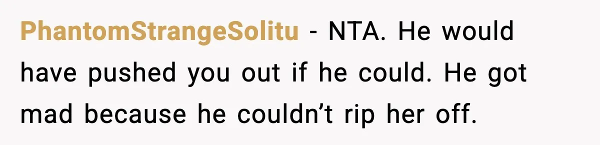 PhantomStrangeSolitu - NTA. He would have pushed you out if he could. He got mad because he couldn’t rip her off.