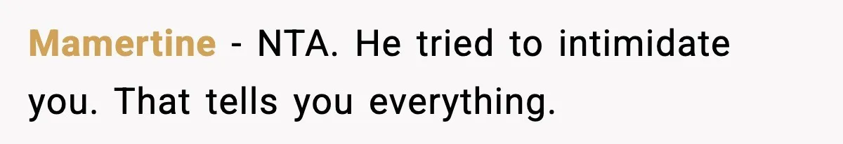 Mamertine - NTA. He tried to intimidate you. That tells you everything.