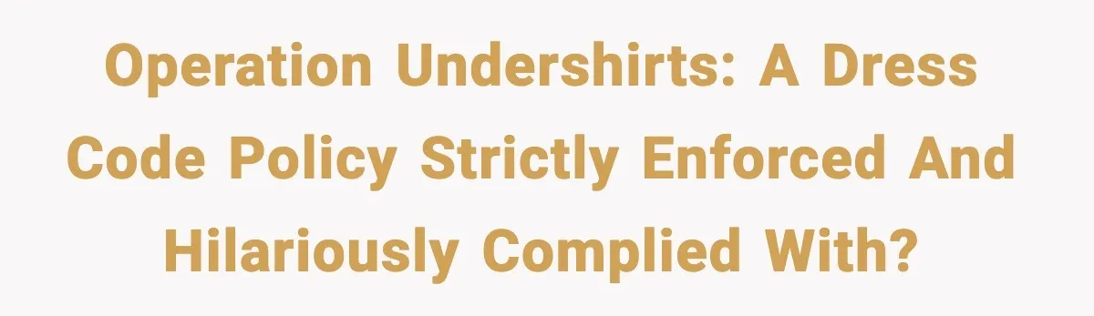 Operation Undershirts: A dress code policy strictly enforced and hilariously complied with?