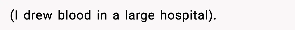 (I drew blood in a large hospital).