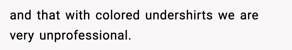 and that with colored undershirts we are very unprofessional.