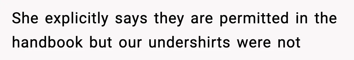 She explicitly says they are permitted in the handbook but our undershirts were not