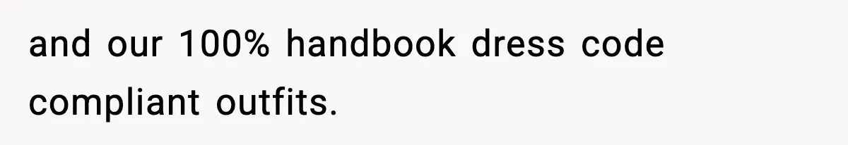 and our 100% handbook dress code compliant outfits.
