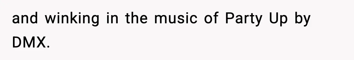 and winking in the music of Party Up by DMX.