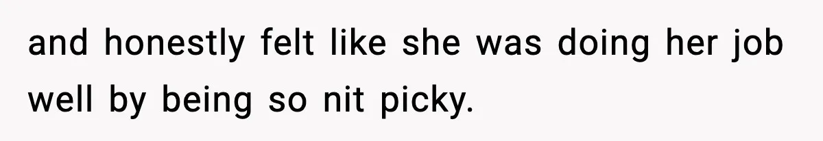 and honestly felt like she was doing her job well by being so nit picky.