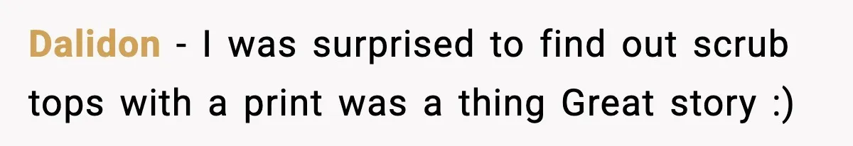 Dalidon − I was surprised to find out scrub tops with a print was a thing Great story :)