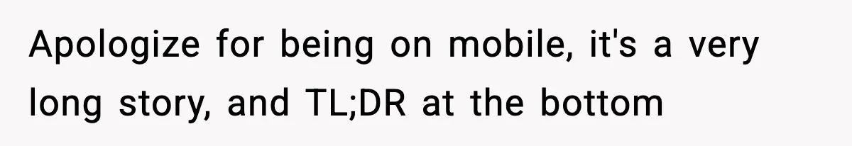 Apologize for being on mobile, it's a very long story, and TL;DR at the bottom