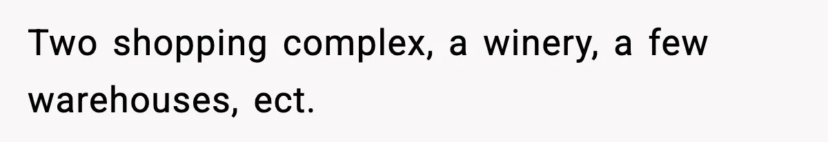Two shopping complex, a winery, a few warehouses, ect.
