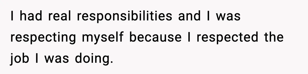 I had real responsibilities and I was respecting myself because I respected the job I was doing.