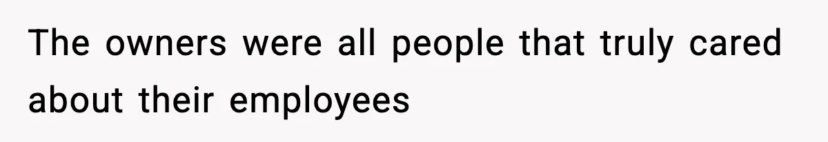 The owners were all people that truly cared about their employees