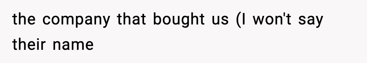 the company that bought us (I won't say their name