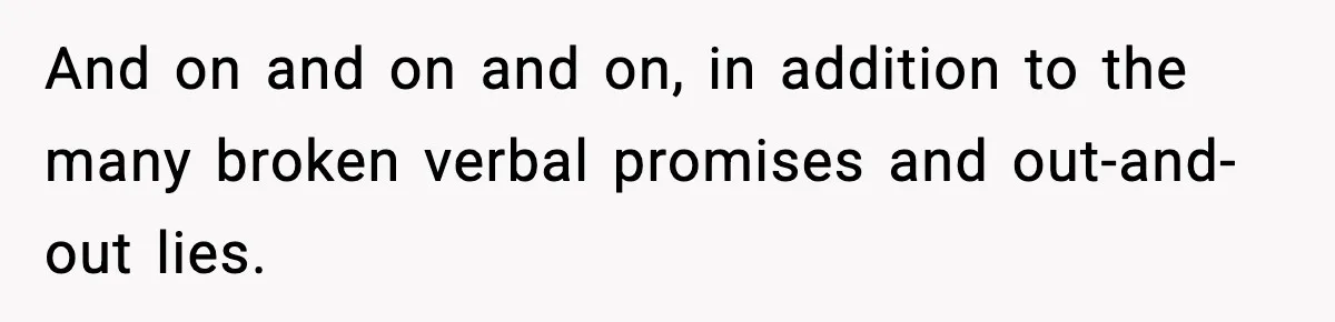 And on and on and on, in addition to the many broken verbal promises and out-and-out lies.