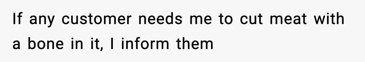 If any customer needs me to cut meat with a bone in it, I inform them