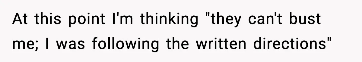 At this point I'm thinking "they can't bust me; I was following the written directions"