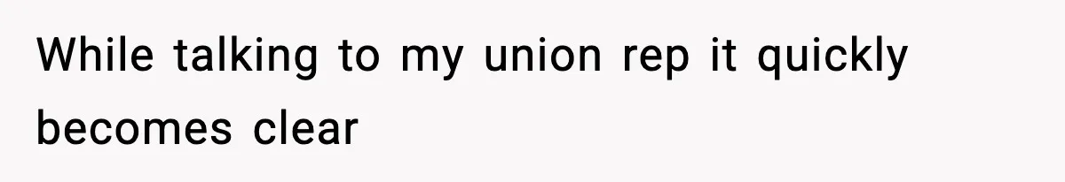 While talking to my union rep it quickly becomes clear