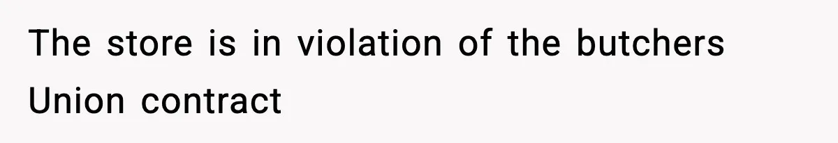The store is in violation of the butchers Union contract