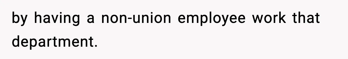 by having a non-union employee work that department.